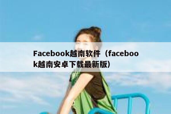 Facebook越南软件（facebook越南安卓下载最新版） 第1张