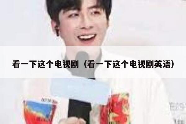 看一下这个电视剧（看一下这个电视剧英语） 第1张