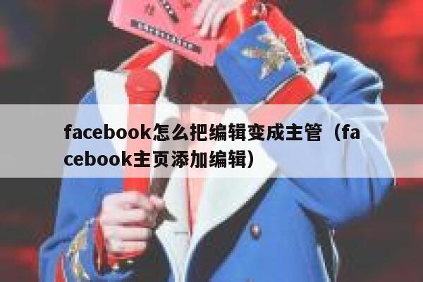 facebook怎么把编辑变成主管（facebook主页添加编辑） 第1张