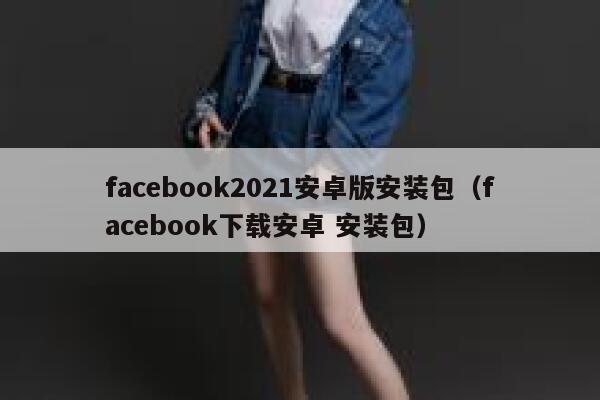 facebook2021安卓版安装包（facebook下载安卓 安装包） 第1张