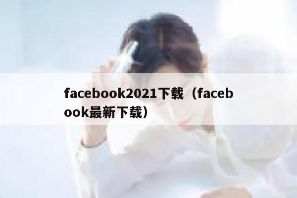 facebook2021下载（facebook最新下载） 第1张