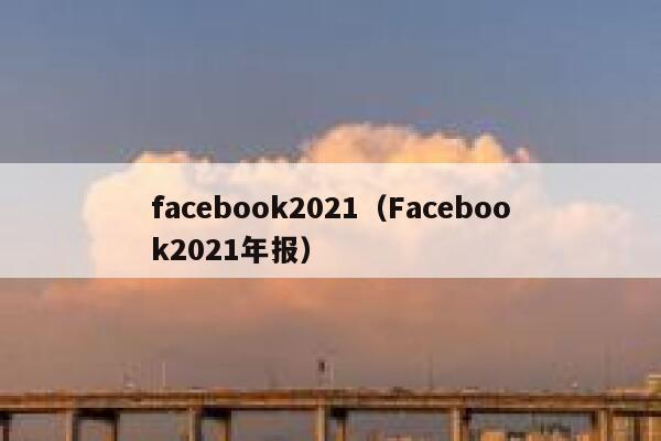 facebook2021（Facebook2021年报） 第1张