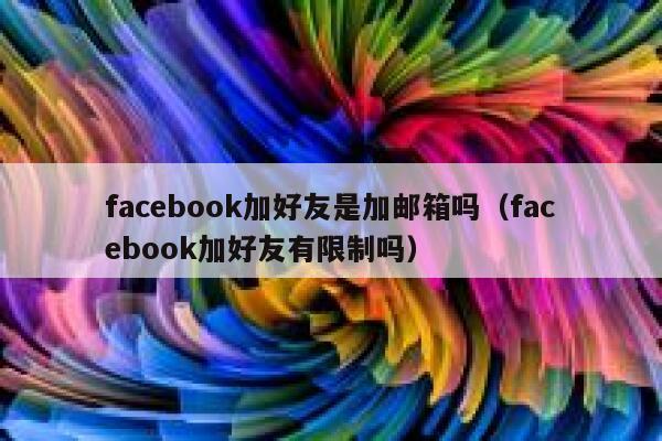 facebook加好友是加邮箱吗（facebook加好友有限制吗） 第1张