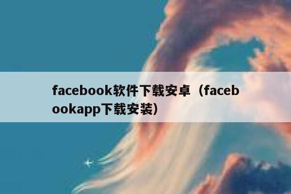 facebook软件下载安卓（facebookapp下载安装） 第1张