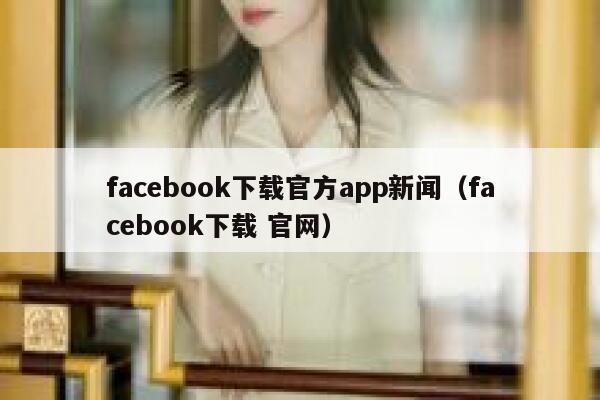 facebook下载官方app新闻（facebook下载 官网） 第1张
