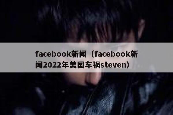 facebook新闻（facebook新闻2022年美国车祸steven） 第1张
