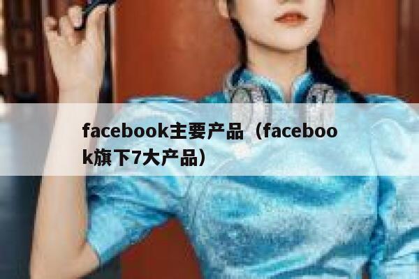 facebook主要产品（facebook旗下7大产品） 第1张