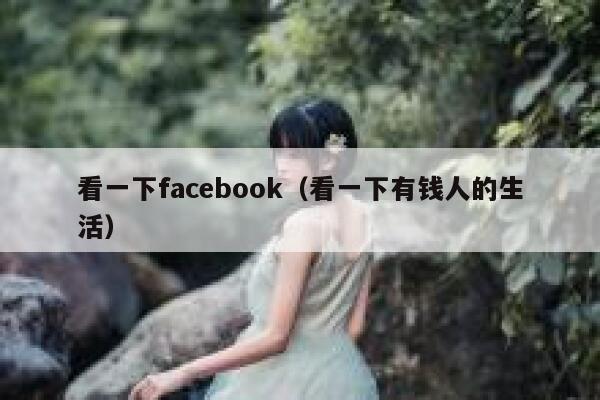 看一下facebook（看一下有钱人的生活） 第1张