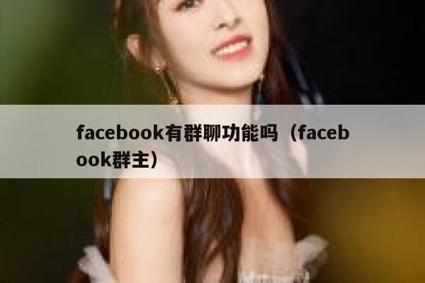 facebook有群聊功能吗（facebook群主） 第1张