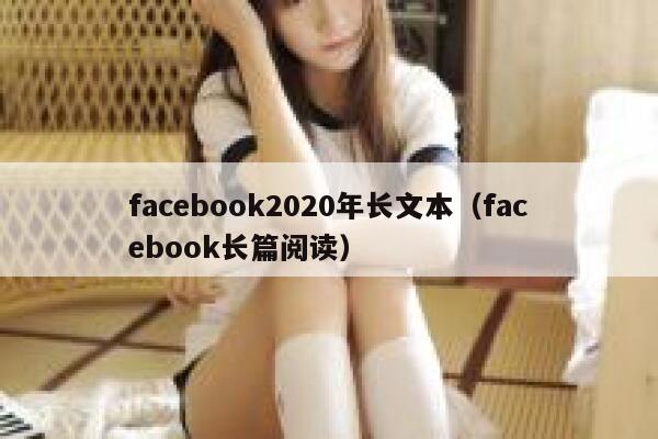 facebook2020年长文本（facebook长篇阅读） 第1张