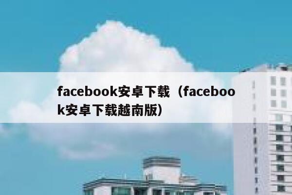 facebook安卓下载（facebook安卓下载越南版） 第1张
