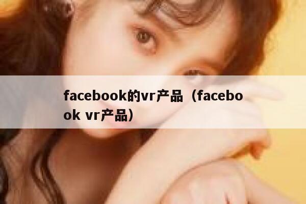 facebook的vr产品（facebook vr产品） 第1张