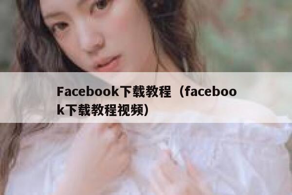Facebook下载教程（facebook下载教程视频） 第1张