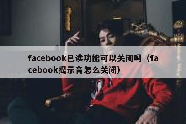 facebook已读功能可以关闭吗（facebook提示音怎么关闭） 第1张