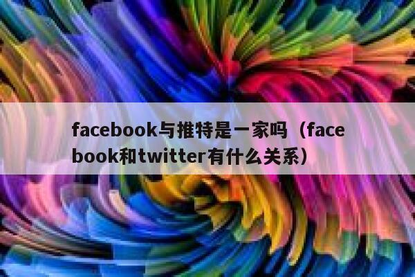 facebook与推特是一家吗（facebook和twitter有什么关系） 第1张
