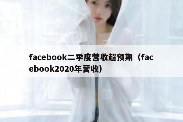 facebook二季度营收超预期（facebook2020年营收） 第1张