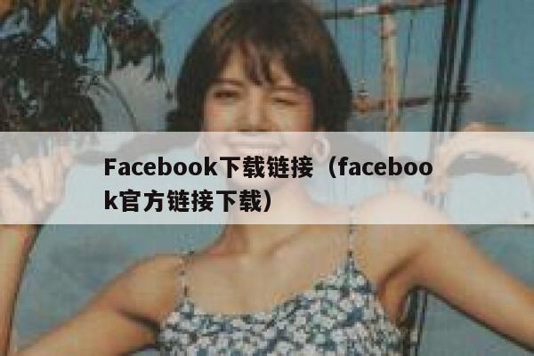 Facebook下载链接（facebook官方链接下载） 第1张