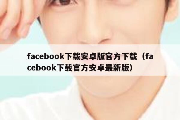 facebook下载安卓版官方下载（facebook下载官方安卓最新版） 第1张