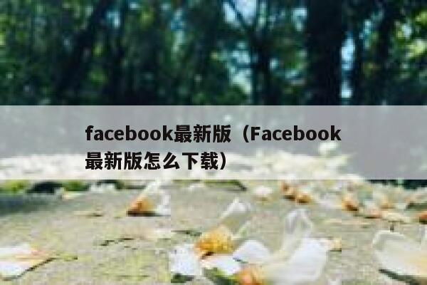 facebook最新版(Facebook最新版怎么下载) 第1张 facebook最新版(Facebook最新版怎么下载) 第1张