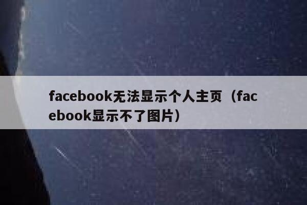 facebook无法显示个人主页（facebook显示不了图片） 第1张