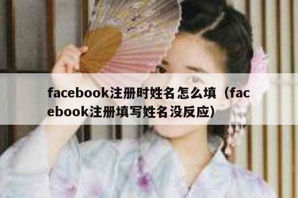 facebook注册时姓名怎么填（facebook注册填写姓名没反应） 第1张