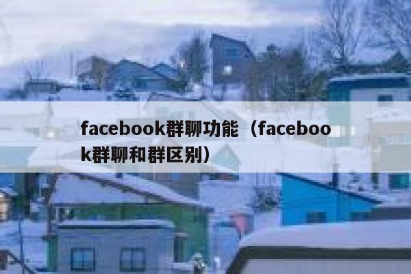facebook群聊功能（facebook群聊和群区别） 第1张