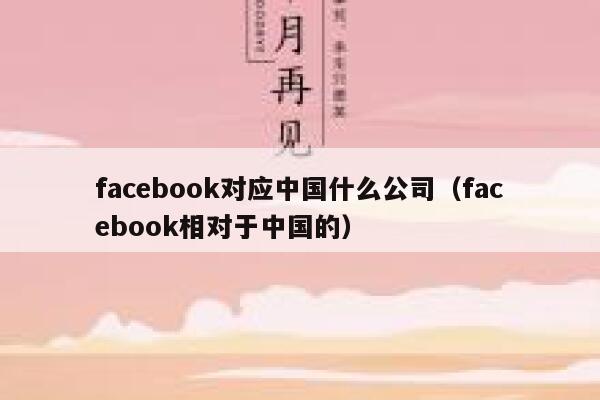 facebook对应中国什么公司（facebook相对于中国的） 第1张