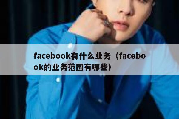 facebook有什么业务（facebook的业务范围有哪些） 第1张