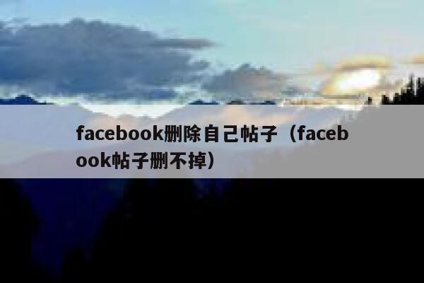 facebook删除自己帖子（facebook帖子删不掉） 第1张