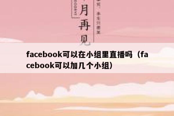 facebook可以在小组里直播吗（facebook可以加几个小组） 第1张