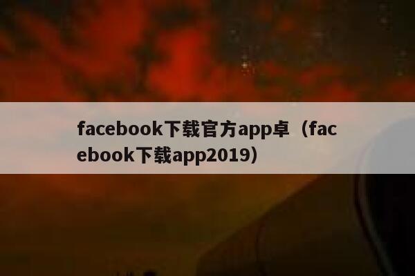 facebook下载官方app卓（facebook下载app2019） 第1张