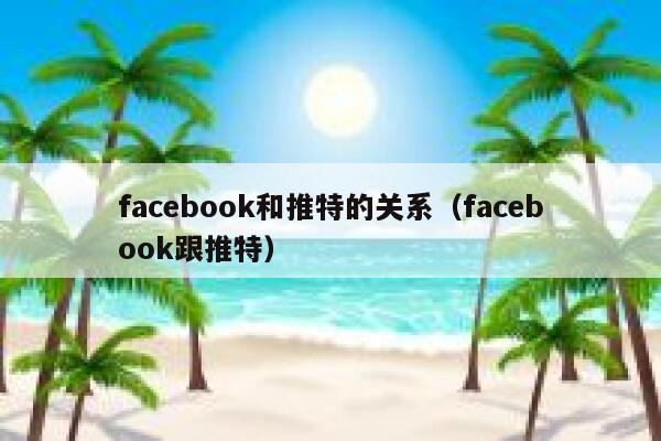 facebook和推特的关系（facebook跟推特） 第1张
