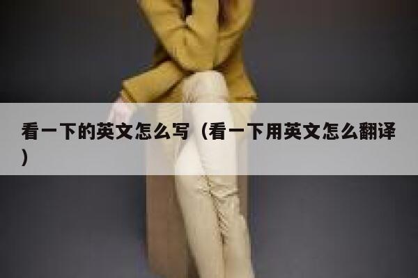 看一下的英文怎么写（看一下用英文怎么翻译） 第1张