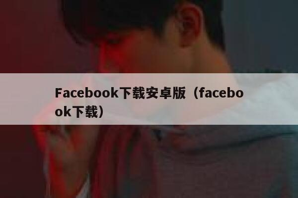 Facebook下载安卓版（facebook下载） 第1张