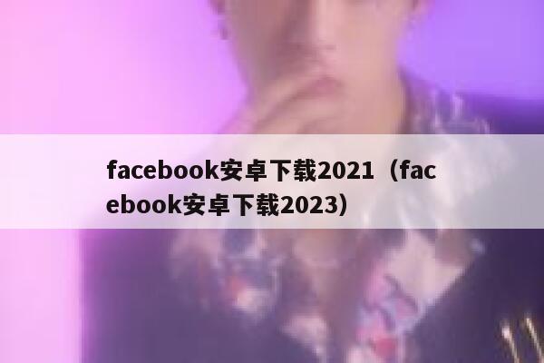 facebook安卓下载2021（facebook安卓下载2023） 第1张