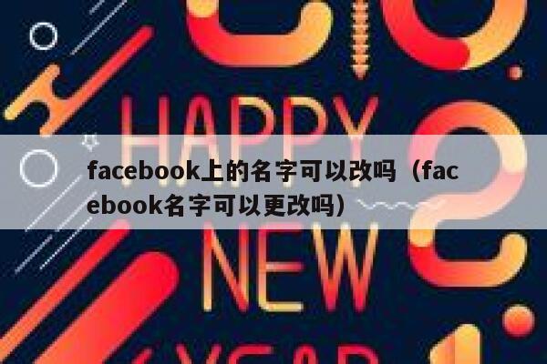 facebook上的名字可以改吗（facebook名字可以更改吗） 第1张