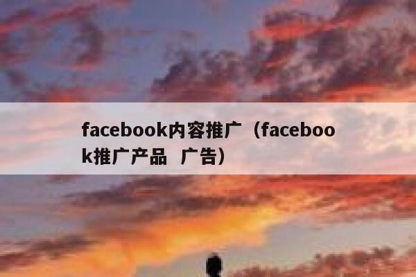 facebook内容推广（facebook推广产品  广告） 第1张