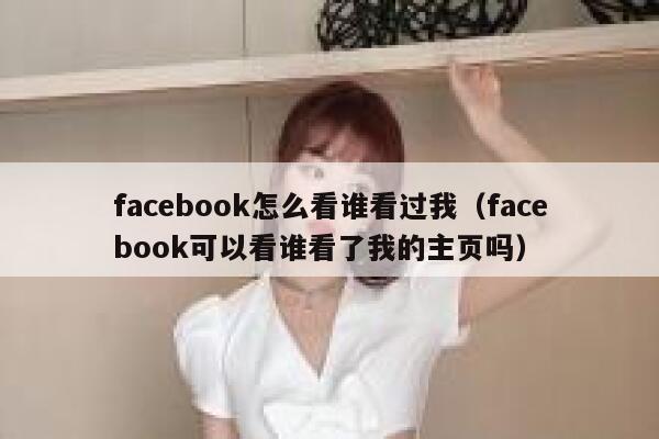 facebook怎么看谁看过我（facebook可以看谁看了我的主页吗） 第1张