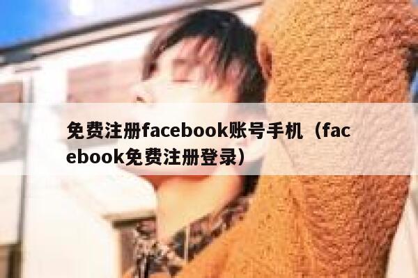 免费注册facebook账号手机（facebook免费注册登录） 第1张