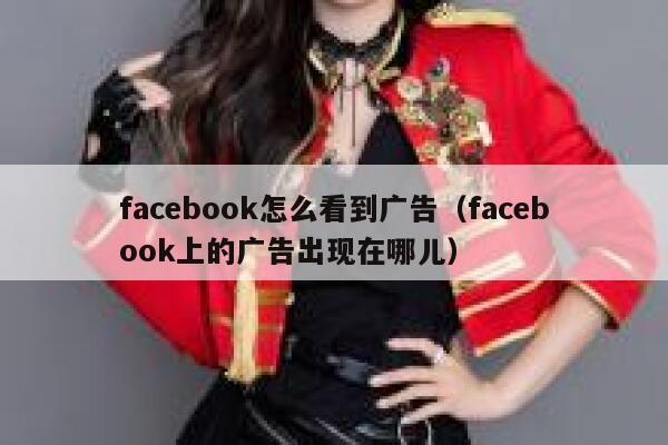 facebook怎么看到广告（facebook上的广告出现在哪儿） 第1张