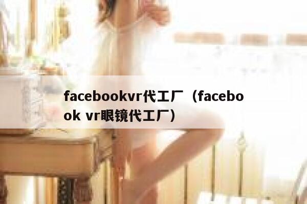 facebookvr代工厂（facebook vr眼镜代工厂） 第1张