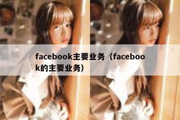 facebook主要业务（facebook的主要业务） 第1张