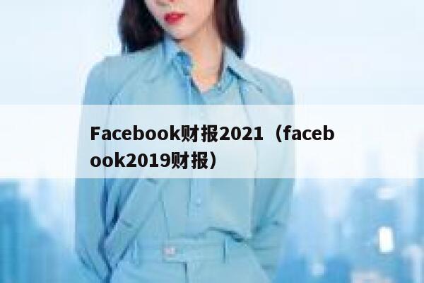 Facebook财报2021（facebook2019财报） 第1张