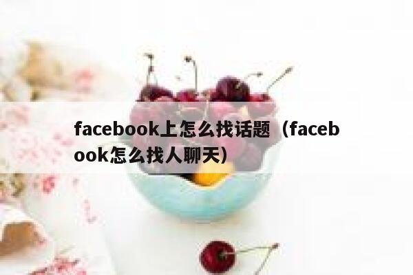 facebook上怎么找话题（facebook怎么找人聊天） 第1张