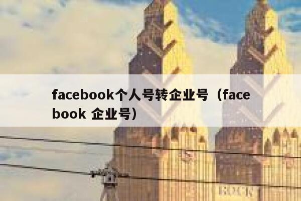 facebook个人号转企业号（facebook 企业号） 第1张