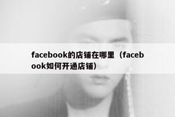facebook的店铺在哪里（facebook如何开通店铺） 第1张