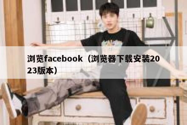 浏览facebook（浏览器下载安装2023版本） 第1张