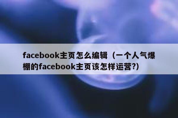 facebook主页怎么编辑（一个人气爆棚的facebook主页该怎样运营?） 第1张