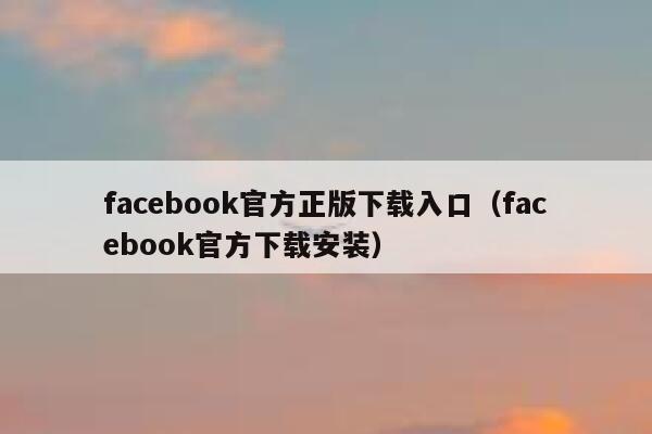 facebook官方正版下载入口（facebook官方下载安装） 第1张
