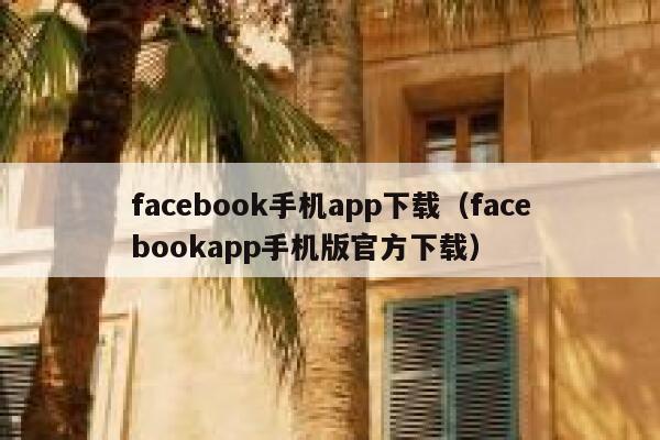 facebook手机app下载（facebookapp手机版官方下载） 第1张